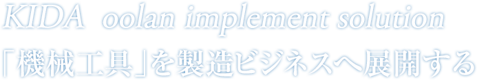 KIDA  oolan implement solution 「機械工具」を製造ビジネスへ展開する