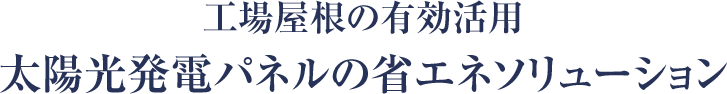 工場屋根の有効活用太陽光発電パネルの省エネソリューション